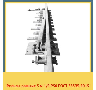 Рельсы рамные 5 м 1/9 Р50 ГОСТ 33535-2015 в Талдыкоргане